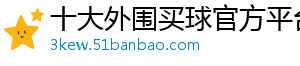 十大外围买球官方平台官方版